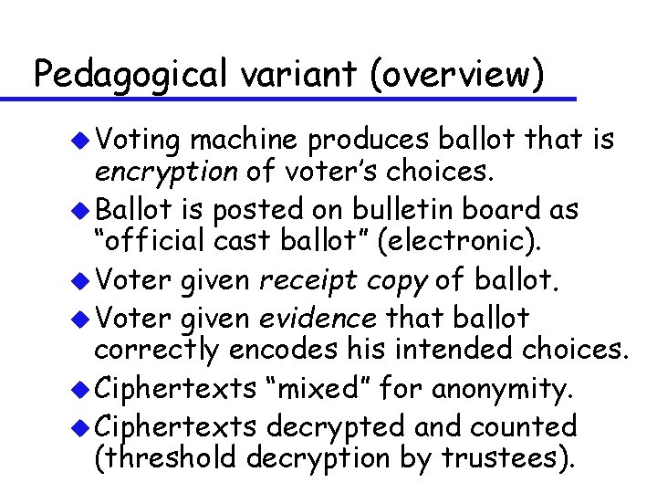 Pedagogical variant (overview) u Voting machine produces ballot that is encryption of voter’s choices.