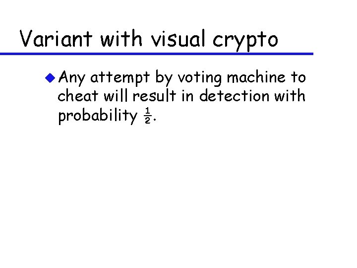 Variant with visual crypto u Any attempt by voting machine to cheat will result