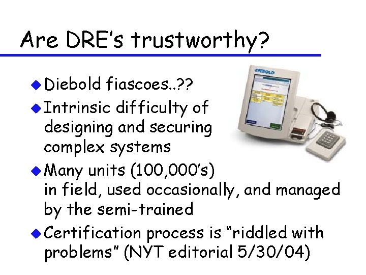 Are DRE’s trustworthy? u Diebold fiascoes. . ? ? u Intrinsic difficulty of designing