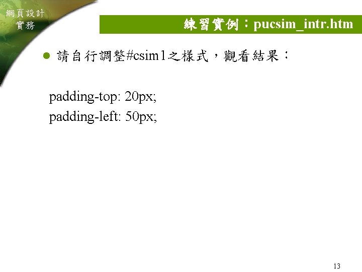 網頁設計 實務 練習實例：pucsim_intr. htm l 請自行調整#csim 1之樣式，觀看結果： padding-top: 20 px; padding-left: 50 px; 13