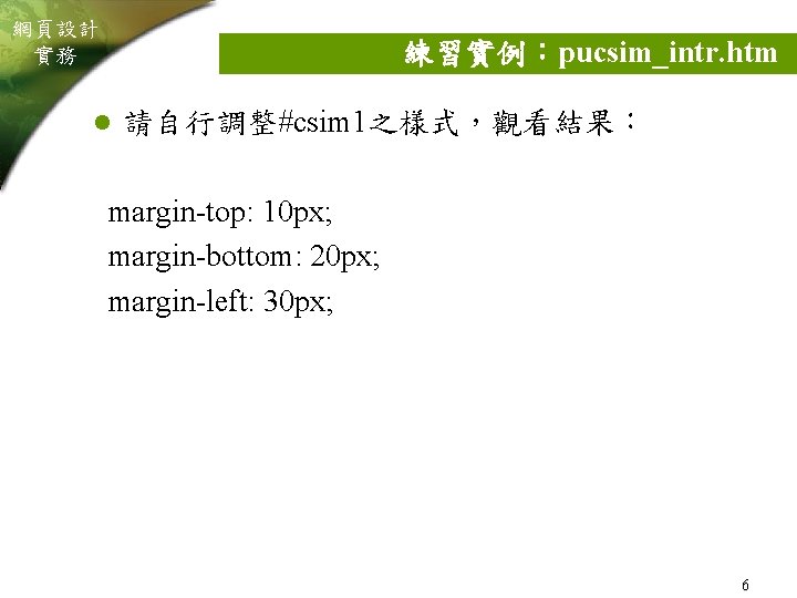 網頁設計 實務 練習實例：pucsim_intr. htm l 請自行調整#csim 1之樣式，觀看結果： margin-top: 10 px; margin-bottom: 20 px; margin-left: