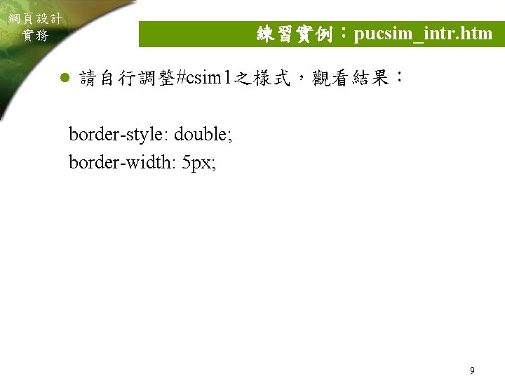 網頁設計 實務 練習實例：pucsim_intr. htm l 請自行調整#csim 1之樣式，觀看結果： border-style: double; border-width: 5 px; 9 