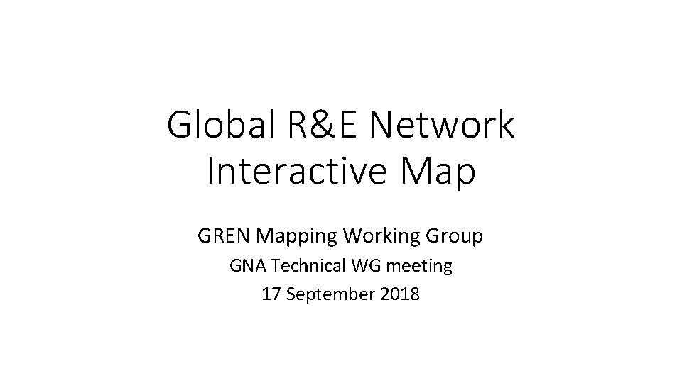 Global R&E Network Interactive Map GREN Mapping Working Group GNA Technical WG meeting 17