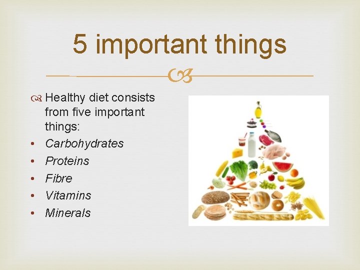 5 important things Healthy diet consists from five important things: • Carbohydrates • Proteins