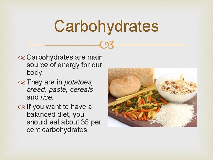 Carbohydrates are main source of energy for our body. They are in potatoes, bread,