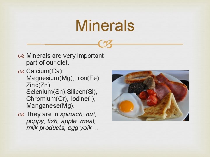 Minerals are very important part of our diet. Calcium(Ca), Magnesium(Mg), Iron(Fe), Zinc(Zn), Selenium(Sn), Silicon(Si),