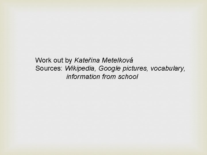 Work out by Kateřina Metelková Sources: Wikipedia, Google pictures, vocabulary, information from school 