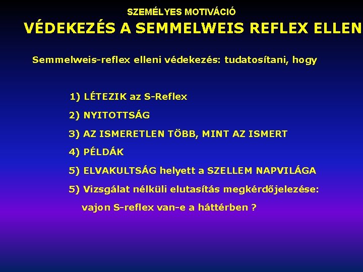 SZEMÉLYES MOTIVÁCIÓ VÉDEKEZÉS A SEMMELWEIS REFLEX ELLEN Semmelweis-reflex elleni védekezés: tudatosítani, hogy 1) LÉTEZIK