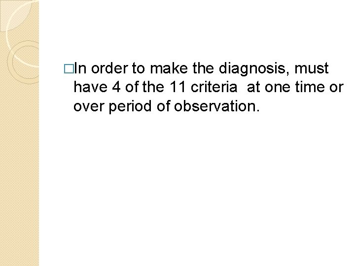 �In order to make the diagnosis, must have 4 of the 11 criteria at �In order to make the diagnosis, must have 4 of the 11 criteria at