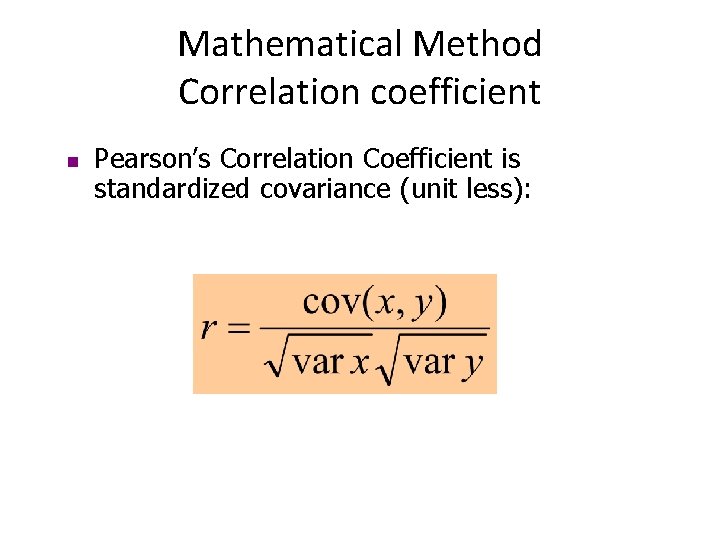 Mathematical Method Correlation coefficient n Pearson’s Correlation Coefficient is standardized covariance (unit less): 