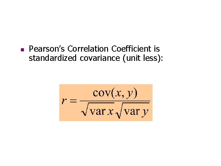 n Pearson’s Correlation Coefficient is standardized covariance (unit less): 