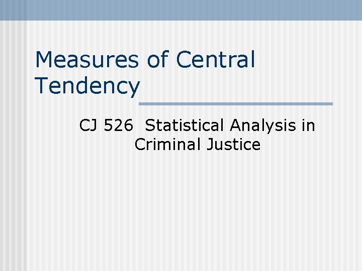Measures of Central Tendency CJ 526 Statistical Analysis in Criminal Justice 