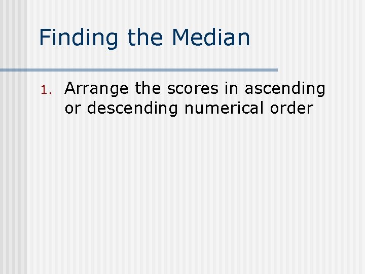 Finding the Median 1. Arrange the scores in ascending or descending numerical order 