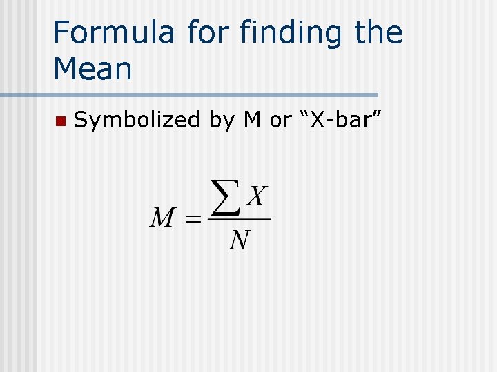 Formula for finding the Mean n Symbolized by M or “X-bar” 