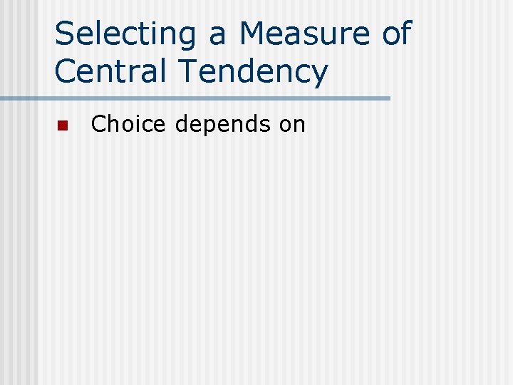 Selecting a Measure of Central Tendency n Choice depends on 