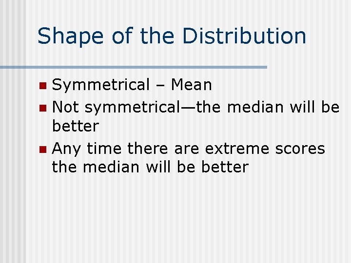 Shape of the Distribution Symmetrical – Mean n Not symmetrical—the median will be better