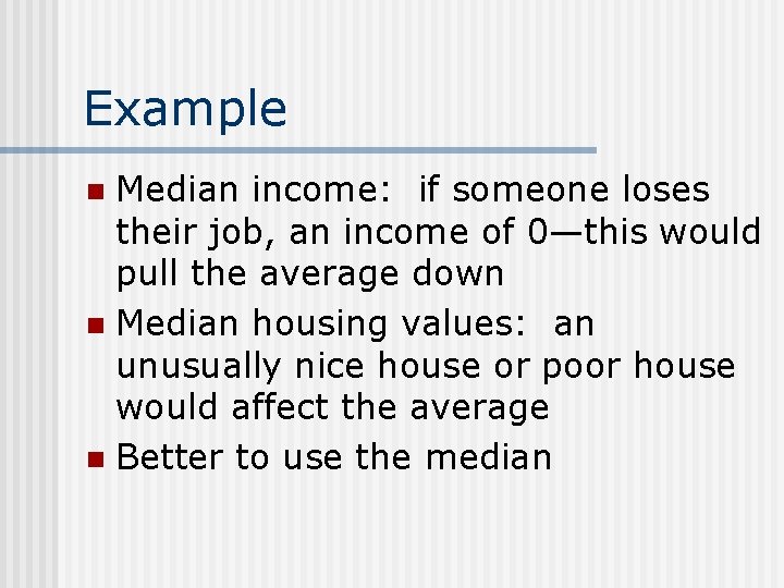 Example Median income: if someone loses their job, an income of 0—this would pull