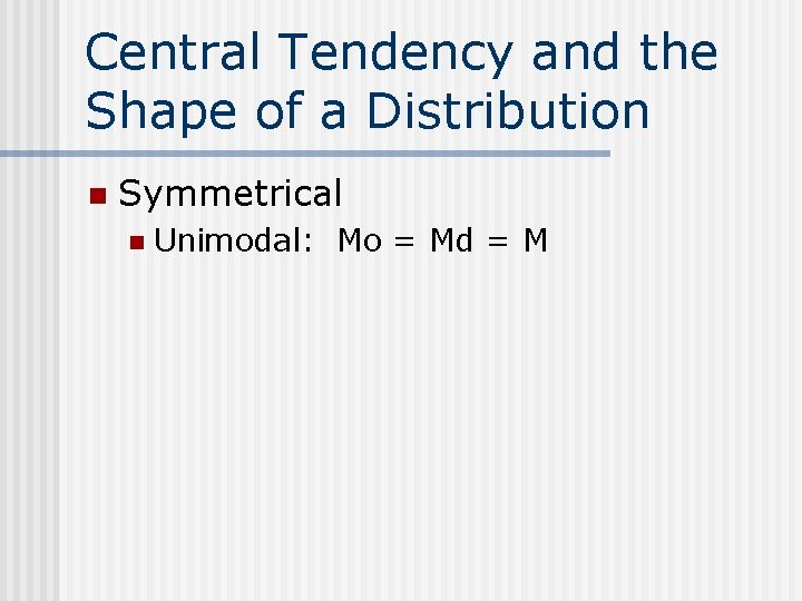 Central Tendency and the Shape of a Distribution n Symmetrical n Unimodal: Mo =