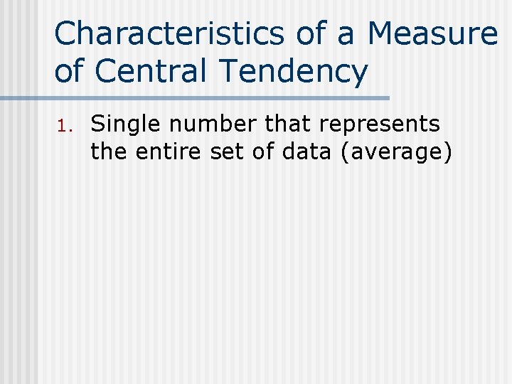 Characteristics of a Measure of Central Tendency 1. Single number that represents the entire