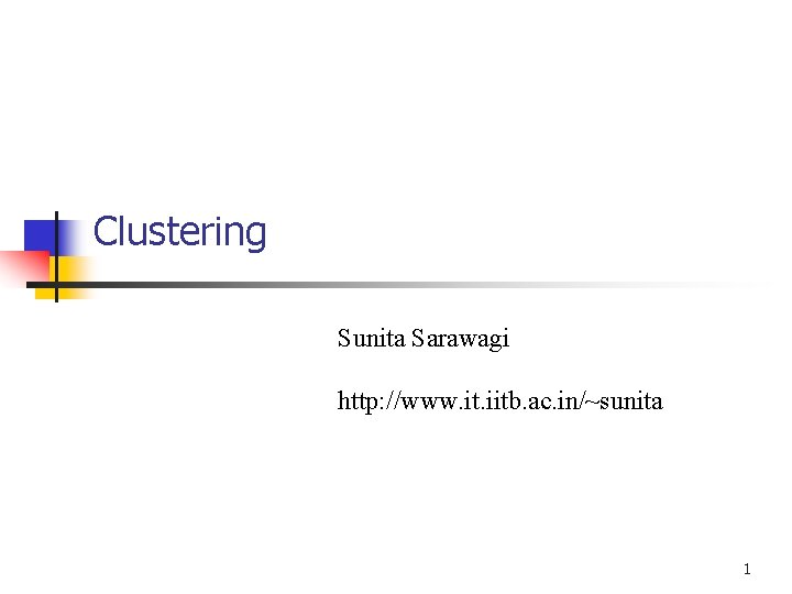Clustering Sunita Sarawagi http: //www. it. iitb. ac. in/~sunita 1 