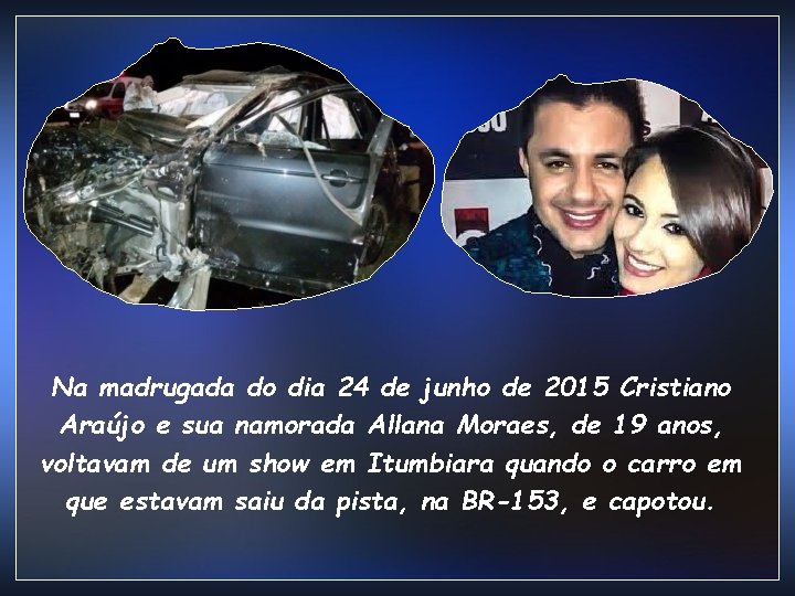 Na madrugada do dia 24 de junho de 2015 Cristiano Araújo e sua namorada