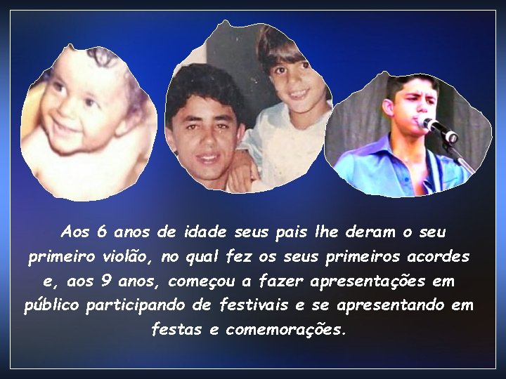 Aos 6 anos de idade seus pais lhe deram o seu primeiro violão, no