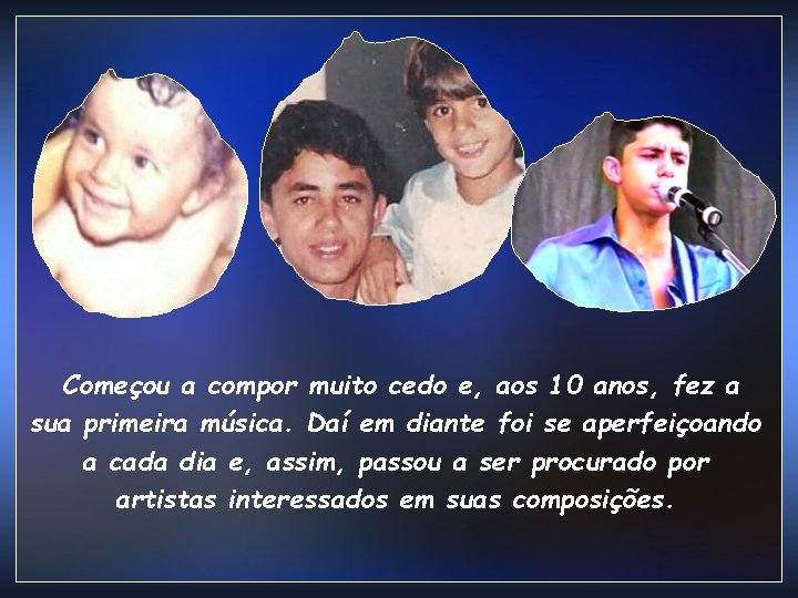 Começou a compor muito cedo e, aos 10 anos, fez a sua primeira música.