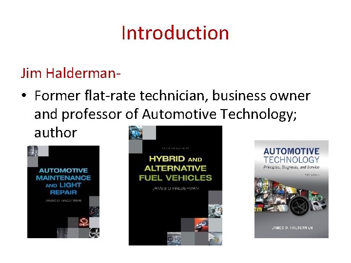 Introduction Jim Halderman • Former flat-rate technician, business owner and professor of Automotive Technology;