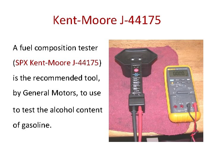 Kent-Moore J-44175 A fuel composition tester (SPX Kent-Moore J-44175) is the recommended tool, by