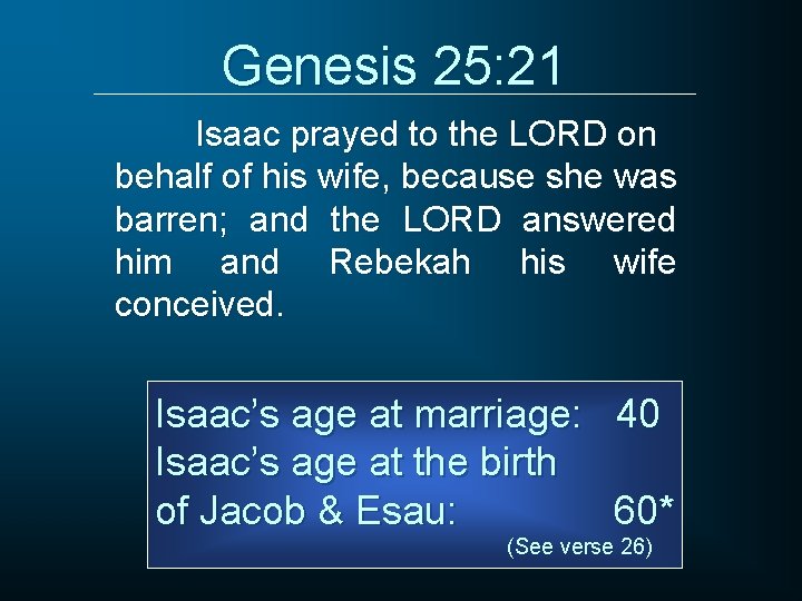Genesis 25: 21 Isaac prayed to the LORD on behalf of his wife, because