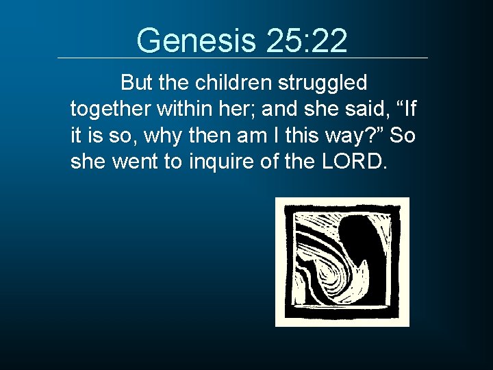 Genesis 25: 22 But the children struggled together within her; and she said, “If