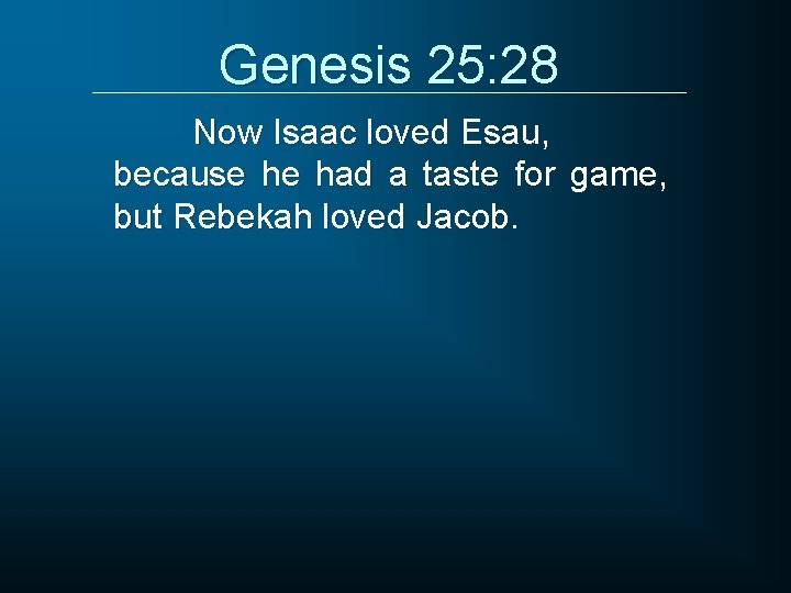 Genesis 25: 28 Now Isaac loved Esau, because he had a taste for game,