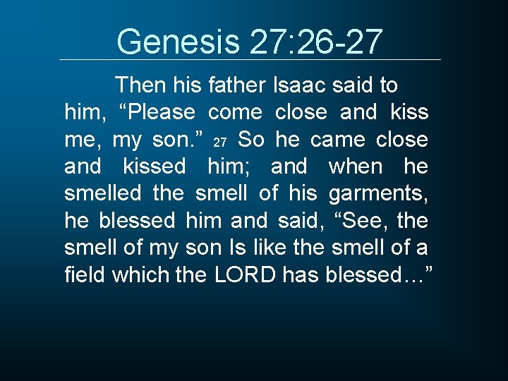 Genesis 27: 26 -27 Then his father Isaac said to him, “Please come close