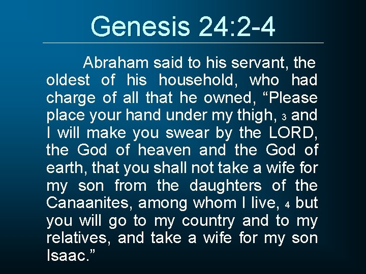 Genesis 24: 2 -4 Abraham said to his servant, the oldest of his household,