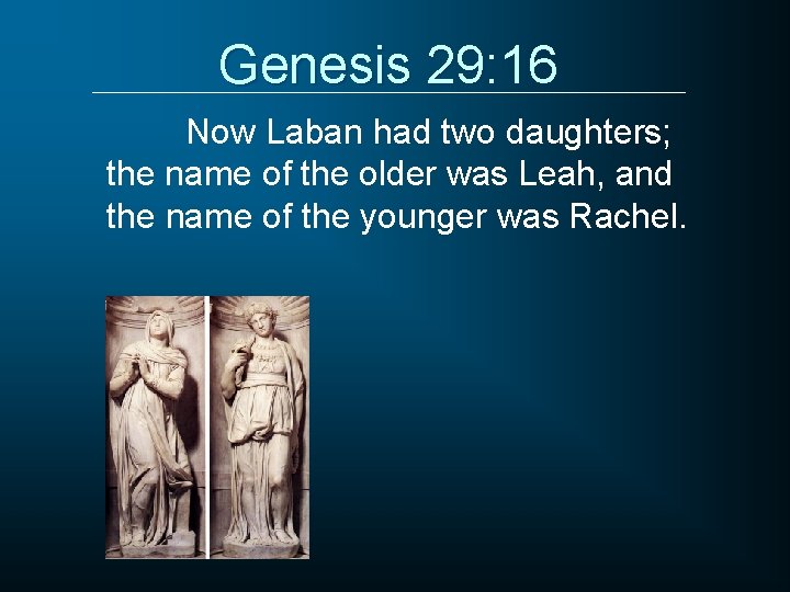 Genesis 29: 16 Now Laban had two daughters; the name of the older was
