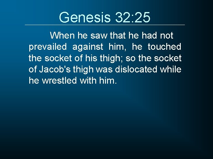 Genesis 32: 25 When he saw that he had not prevailed against him, he