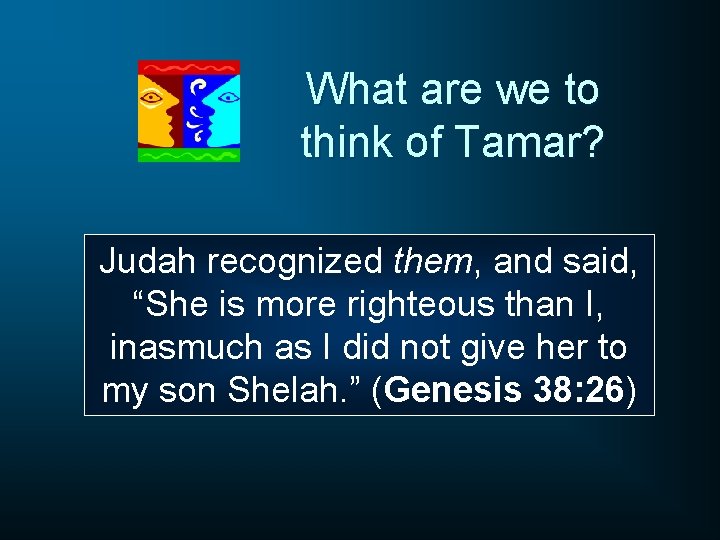 What are we to think of Tamar? Judah recognized them, and said, “She is
