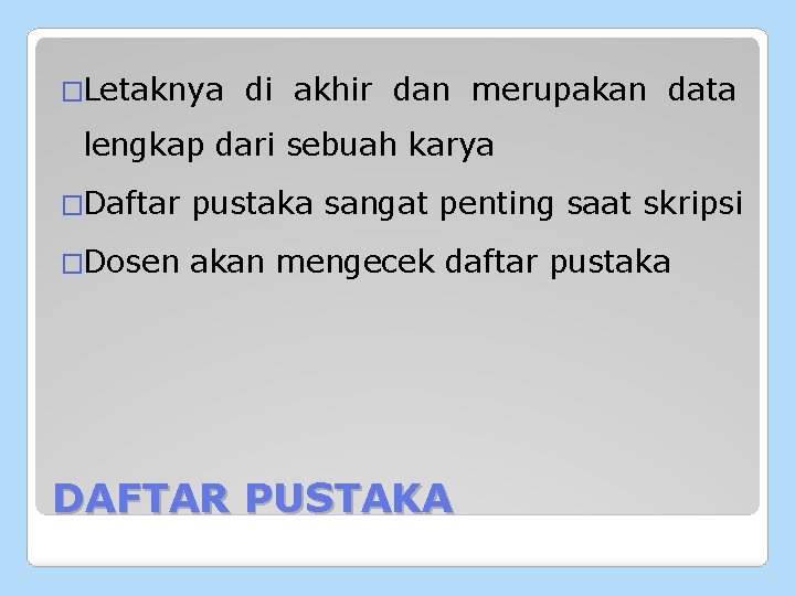 �Letaknya di akhir dan merupakan data lengkap dari sebuah karya �Daftar pustaka sangat penting