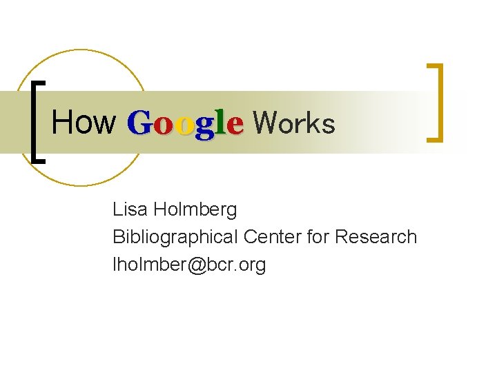 How Google Works Lisa Holmberg Bibliographical Center for Research lholmber@bcr. org 