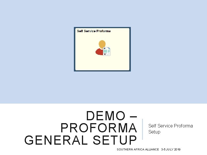 DEMO – PROFORMA GENERAL SETUP Self Service Proforma Setup SOUTHERN AFRICA ALLIANCE 3 -5