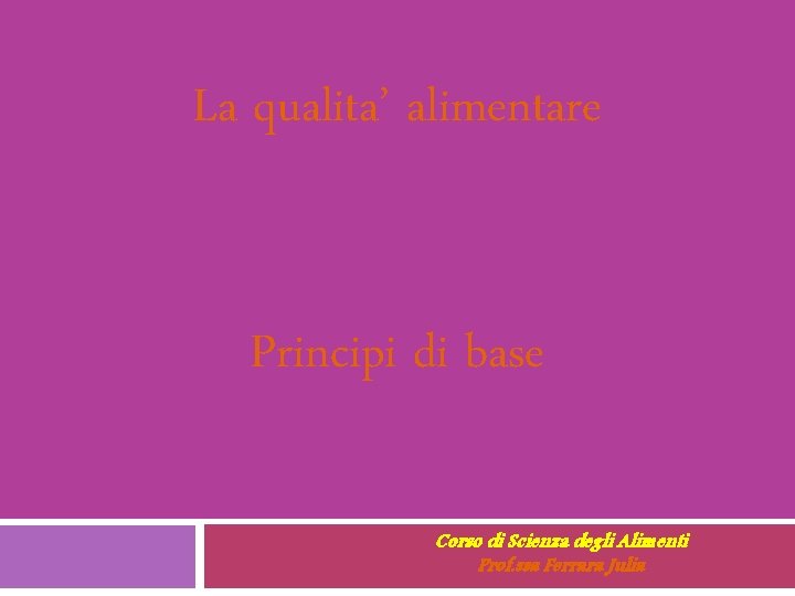 La qualita’ alimentare Principi di base Corso di Scienza degli Alimenti Prof. ssa Ferrara