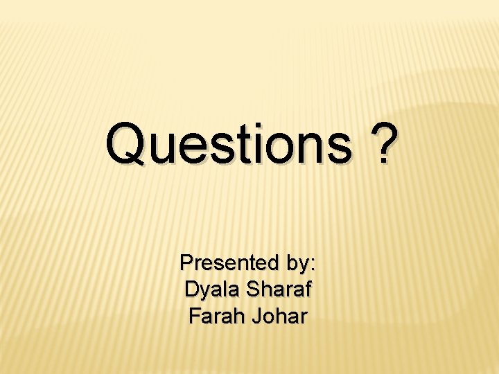 Questions ? Presented by: Dyala Sharaf Farah Johar Questions ? Presented by: Dyala Sharaf Farah Johar