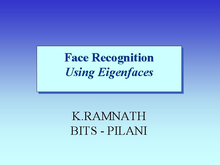 Face Recognition Using Eigenfaces K. RAMNATH BITS - PILANI 