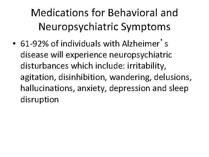 Medications for Behavioral and Neuropsychiatric Symptoms • 61 -92% of individuals with Alzheimer’s disease