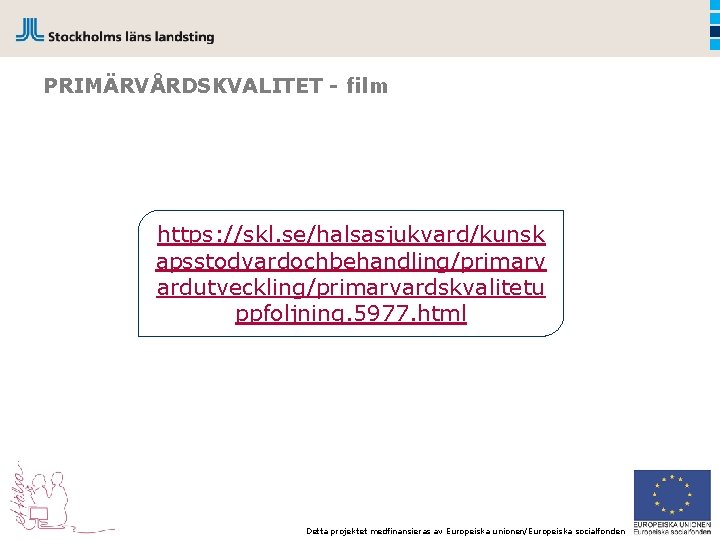 PRIMÄRVÅRDSKVALITET - film https: //skl. se/halsasjukvard/kunsk apsstodvardochbehandling/primarv ardutveckling/primarvardskvalitetu ppfoljning. 5977. html Detta projektet medfinansieras