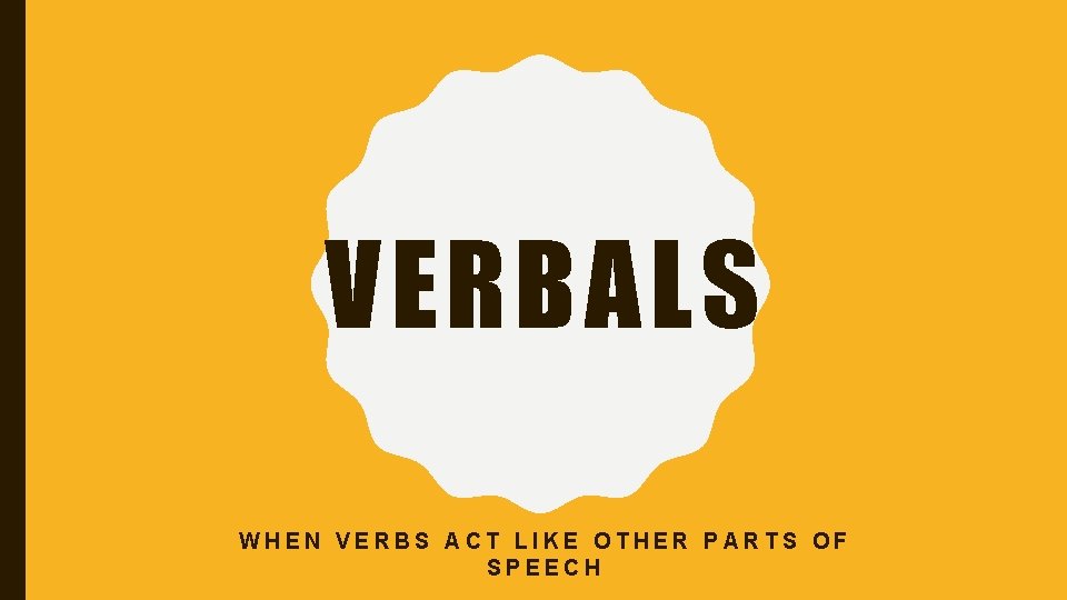 VERBALS WHEN VERBS ACT LIKE OTHER PARTS OF SPEECH 