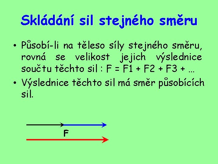 Skládání sil stejného směru • Působí-li na těleso síly stejného směru, rovná se velikost