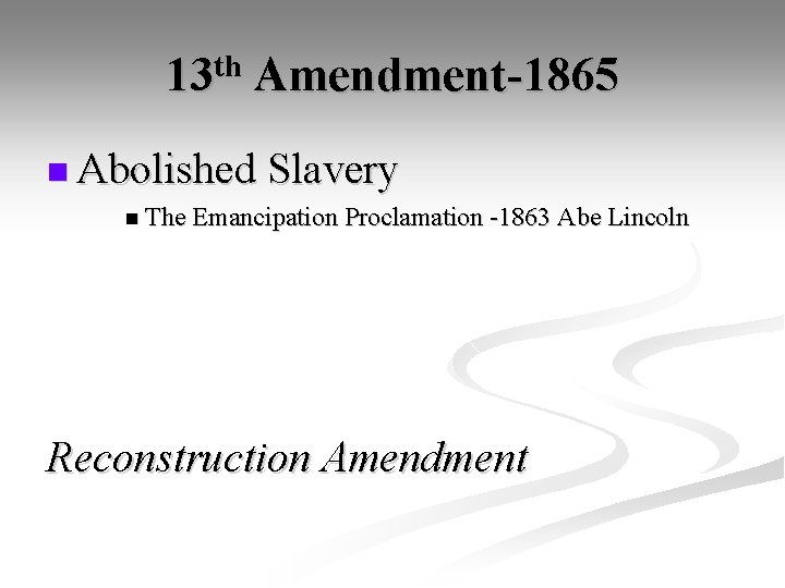 13 th Amendment-1865 n Abolished Slavery n The Emancipation Proclamation -1863 Abe Lincoln Reconstruction