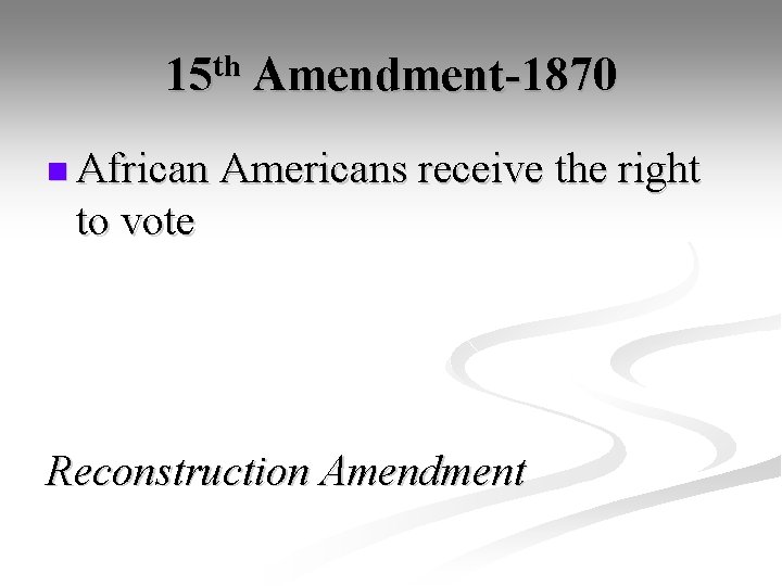15 th Amendment-1870 n African Americans receive the right to vote Reconstruction Amendment 