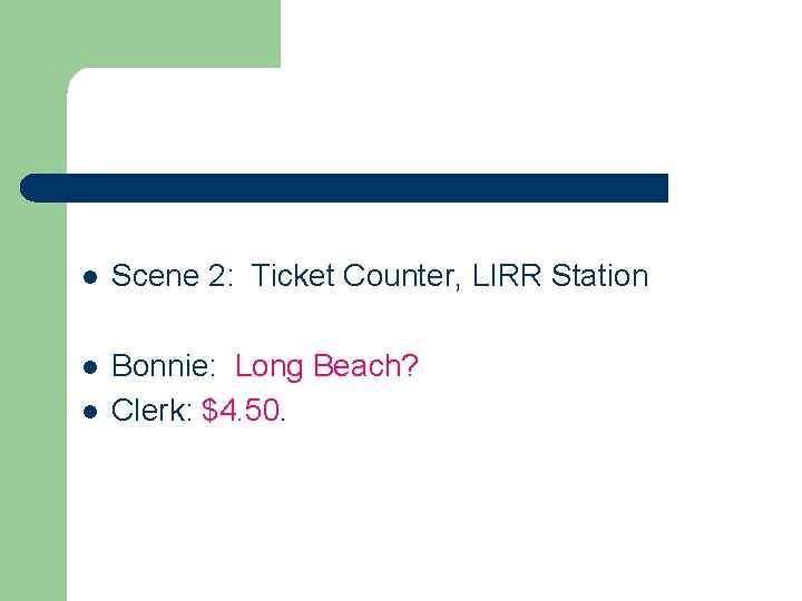 l Scene 2: Ticket Counter, LIRR Station l Bonnie: Long Beach? Clerk: $4. 50.